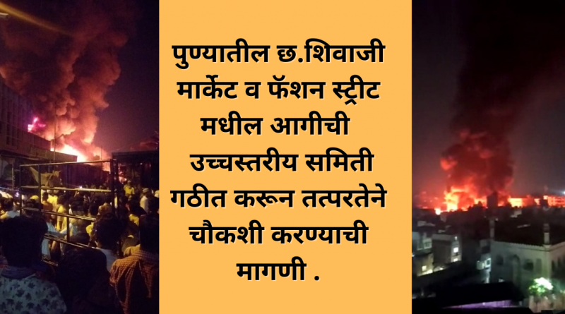 inquiry by forming a high level committee on fire in Ch. Shivaji Market and Fashion Street in Pune.